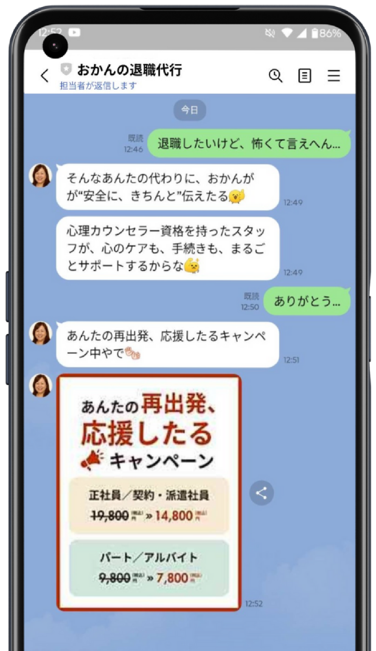 「退職したいけど、怖くて言えへん…」 そんなあんたの代わりに、おかんがが“安全に、きちんと”伝えたる。心理カウンセラー資格を持ったスタッフが、心のケアも、手続きも、まるごとサポートするからな。あんたの再出発、応援したるキャンペーン中やで！・正社員／契約・派遣社員… 19,800円 → 14,800円（税込）・パート／アルバイト… 9,800円 → 7,800円（税込）